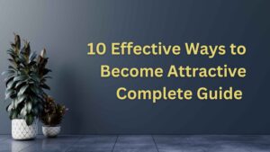 10 Effective Ways to Become Attractive