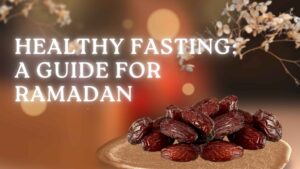 Healthy Fasting: A Guide for Ramadan | Ramadan Fasting Tips