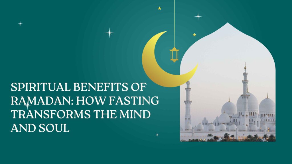 Spiritual Benefits of Ramadan: How fasting purifies the mind and soul